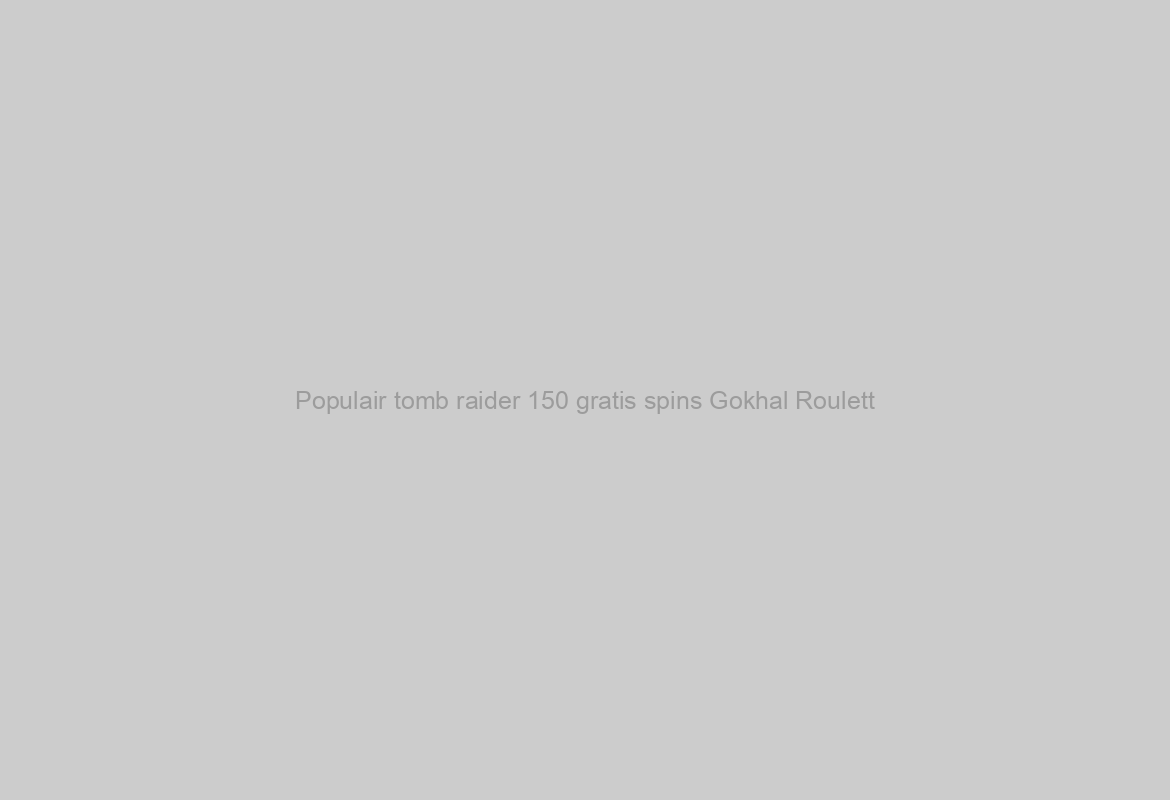 Populair tomb raider 150 gratis spins Gokhal Roulett